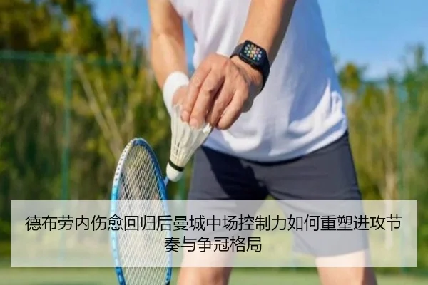 德布劳内伤愈回归后曼城中场控制力如何重塑进攻节奏与争冠格局