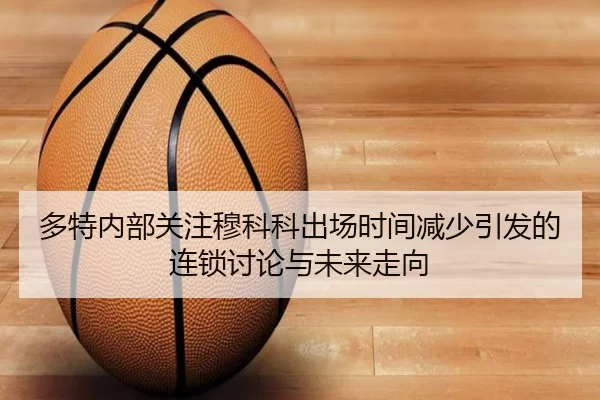 多特内部关注穆科科出场时间减少引发的连锁讨论与未来走向