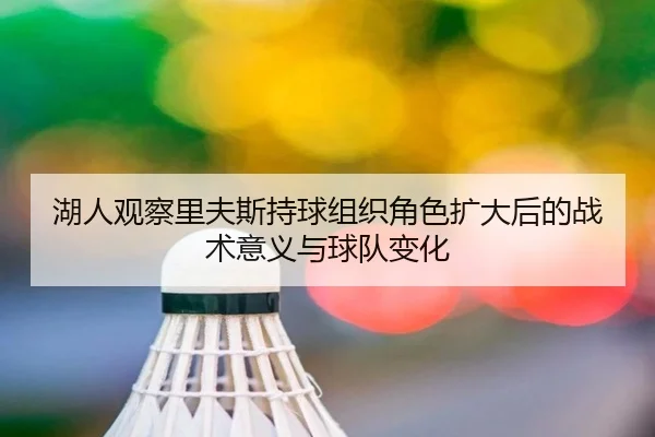 湖人观察里夫斯持球组织角色扩大后的战术意义与球队变化