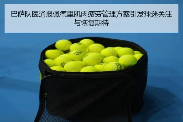 巴萨队医通报佩德里肌肉疲劳管理方案引发球迷关注与恢复期待