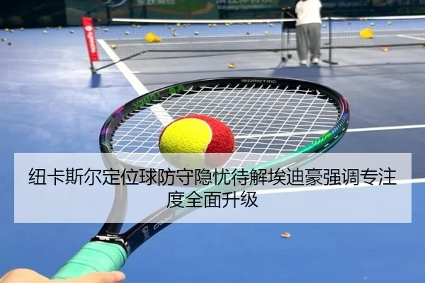 纽卡斯尔定位球防守隐忧待解埃迪豪强调专注度全面升级